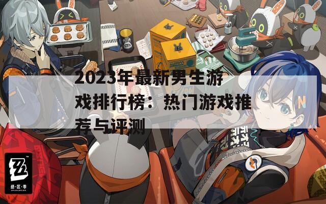 2023年最新男生游戏排行榜：热门游戏推荐与评测