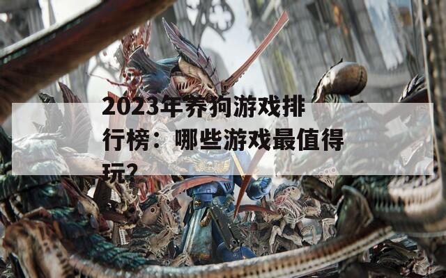 2023年养狗游戏排行榜：哪些游戏最值得玩？