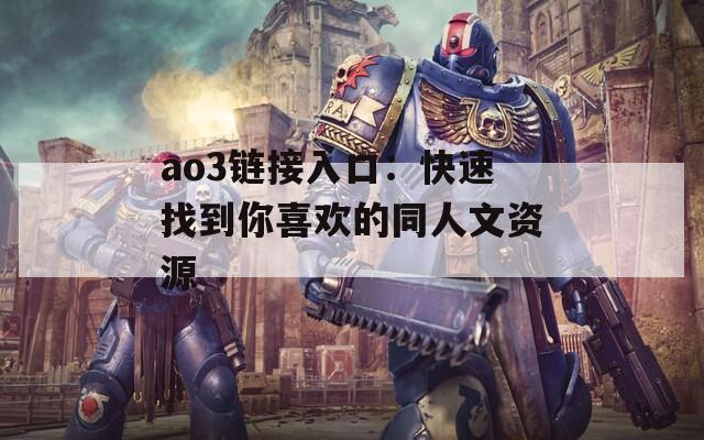 ao3链接入口：快速找到你喜欢的同人文资源
