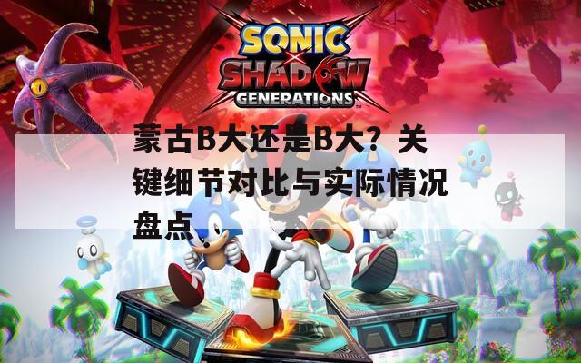 蒙古B大还是B大？关键细节对比与实际情况盘点