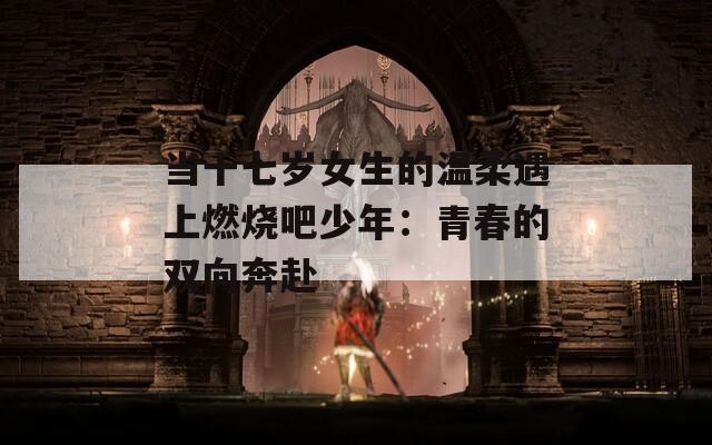 当十七岁女生的温柔遇上燃烧吧少年：青春的双向奔赴