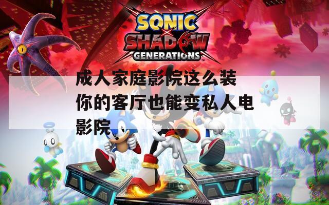 成人家庭影院这么装 你的客厅也能变私人电影院