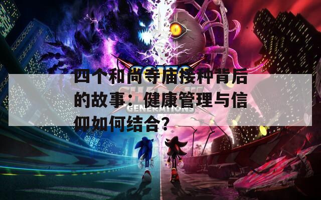 四个和尚寺庙接种背后的故事：健康管理与信仰如何结合？