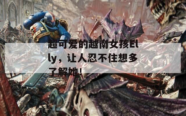 超可爱的越南女孩Elly，让人忍不住想多了解她！