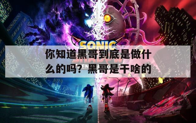 你知道黑哥到底是做什么的吗？黑哥是干啥的
