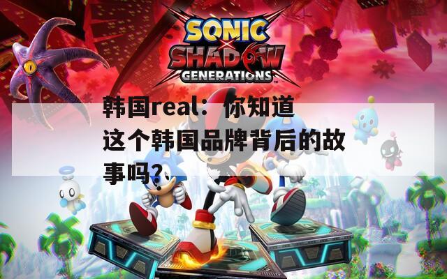 韩国real：你知道这个韩国品牌背后的故事吗？