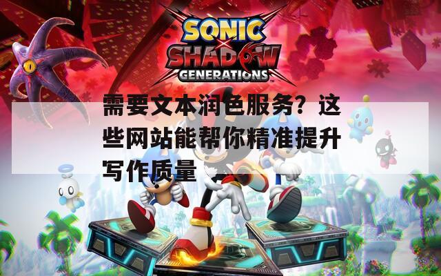 需要文本润色服务？这些网站能帮你精准提升写作质量
