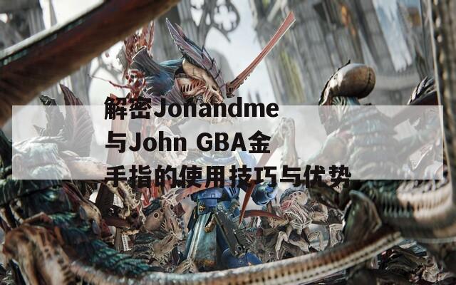 解密Jonandme与John GBA金手指的使用技巧与优势