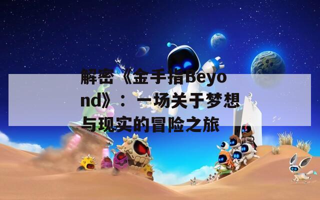 解密《金手指Beyond》：一场关于梦想与现实的冒险之旅