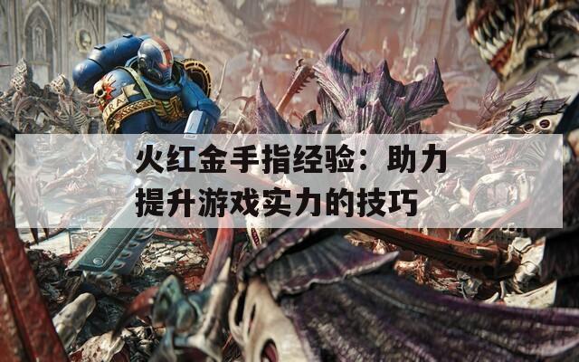 火红金手指经验：助力提升游戏实力的技巧