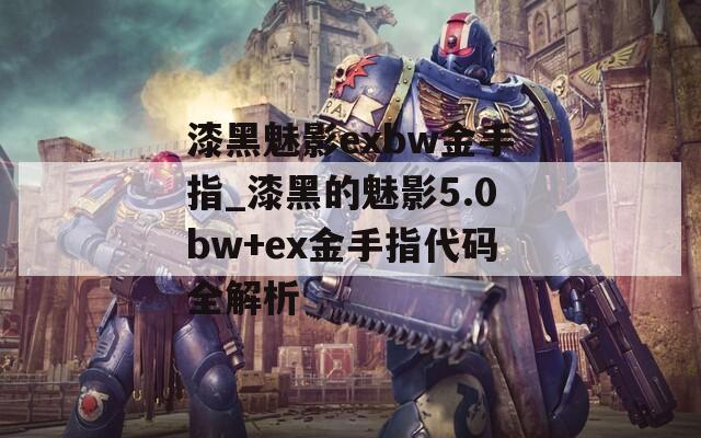 漆黑魅影exbw金手指_漆黑的魅影5.0bw+ex金手指代码全解析