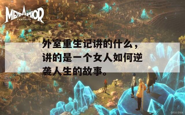 外室重生记讲的什么，讲的是一个女人如何逆袭人生的故事。