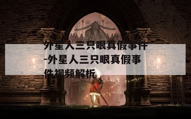 外星人三只眼真假事件-外星人三只眼真假事件视频解析