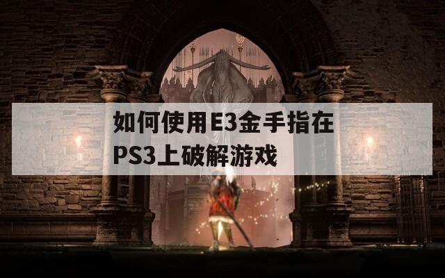 如何使用E3金手指在PS3上破解游戏