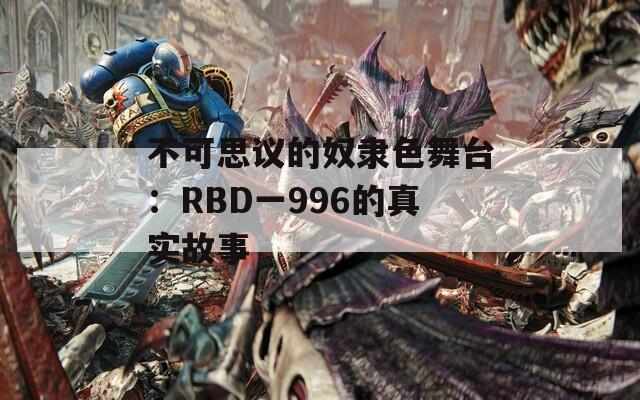 不可思议的奴隶色舞台：RBD一996的真实故事