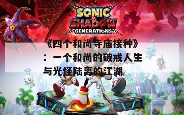 《四个和尚寺庙接种》：一个和尚的破戒人生与光怪陆离的江湖