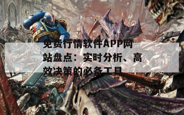 免费行情软件APP网站盘点：实时分析、高效决策的必备工具