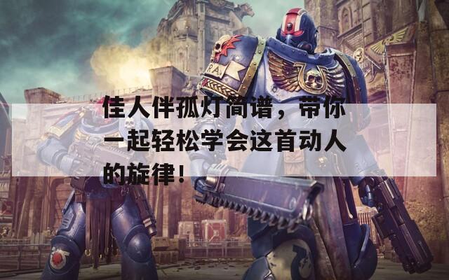 佳人伴孤灯简谱，带你一起轻松学会这首动人的旋律！