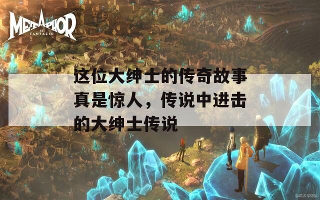 这位大绅士的传奇故事真是惊人，传说中进击的大绅士传说