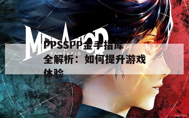 PPSSPP金手指库全解析：如何提升游戏体验