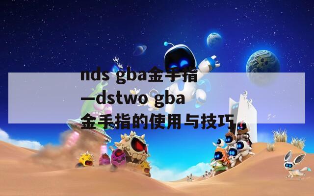 nds gba金手指—dstwo gba金手指的使用与技巧