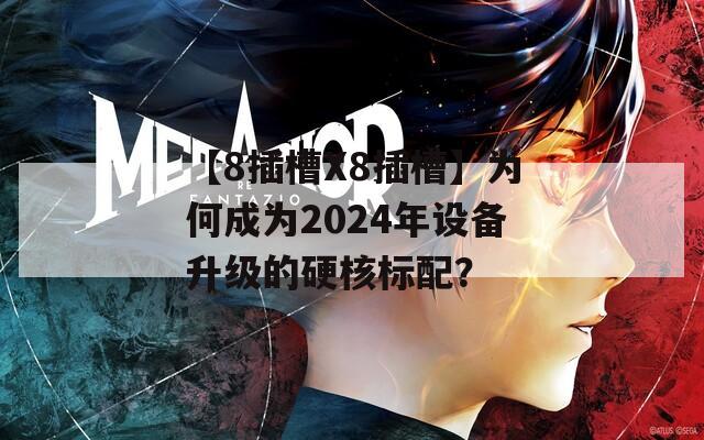 【8插槽X8插槽】为何成为2024年设备升级的硬核标配？