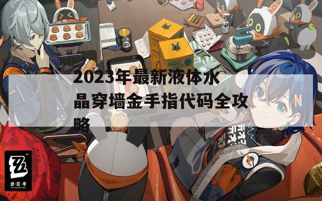 2023年最新液体水晶穿墙金手指代码全攻略