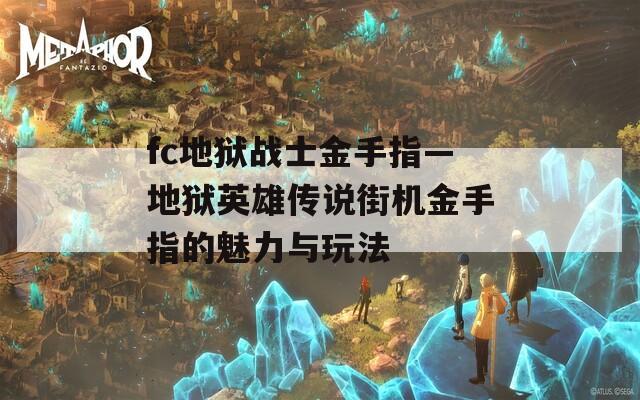 fc地狱战士金手指—地狱英雄传说街机金手指的魅力与玩法