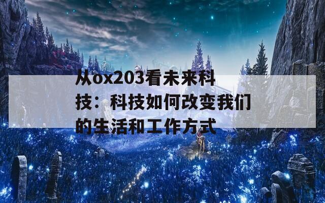 从ox203看未来科技：科技如何改变我们的生活和工作方式