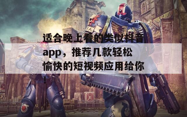 适合晚上看的类似抖音app，推荐几款轻松愉快的短视频应用给你！