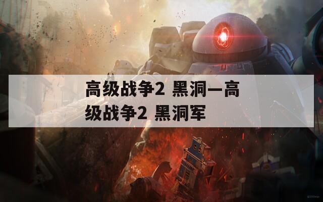 高级战争2 黑洞—高级战争2 黑洞军