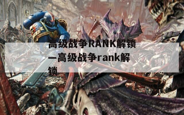 高级战争RANK解锁—高级战争rank解锁