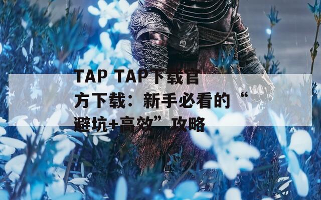 TAP TAP下载官方下载：新手必看的“避坑+高效”攻略