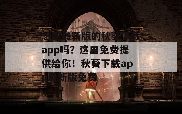 想要最新版的秋葵下载app吗？这里免费提供给你！秋葵下载app最新版免费