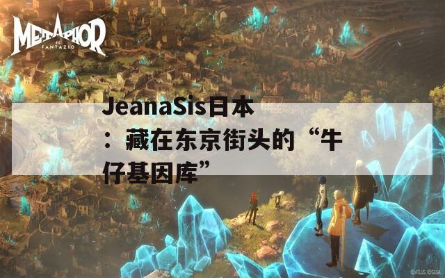 JeanaSis日本：藏在东京街头的“牛仔基因库”