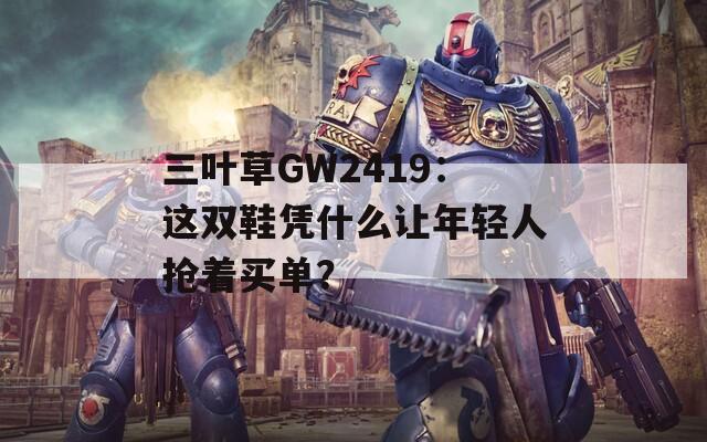 三叶草GW2419：这双鞋凭什么让年轻人抢着买单？