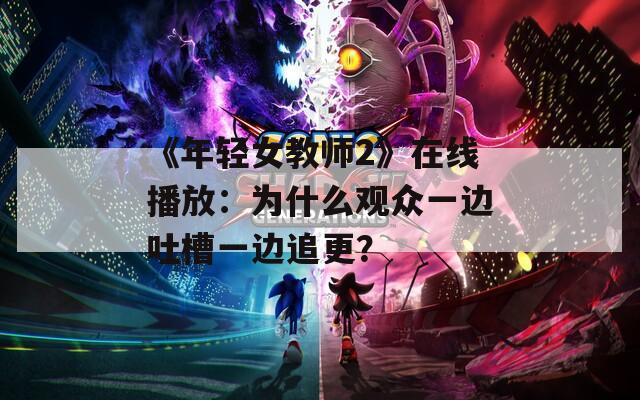 《年轻女教师2》在线播放：为什么观众一边吐槽一边追更？