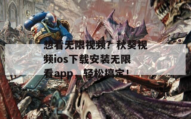 想看无限视频？秋葵视频ios下载安装无限看app，轻松搞定！