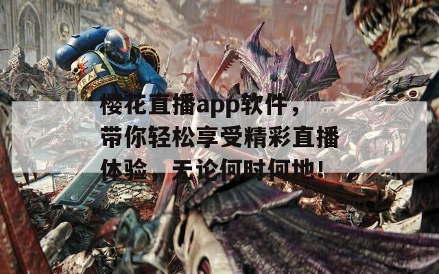 樱花直播app软件，带你轻松享受精彩直播体验，无论何时何地！