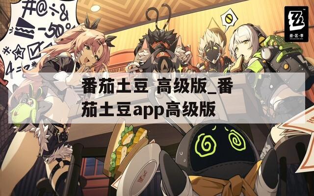 番茄土豆 高级版_番茄土豆app高级版