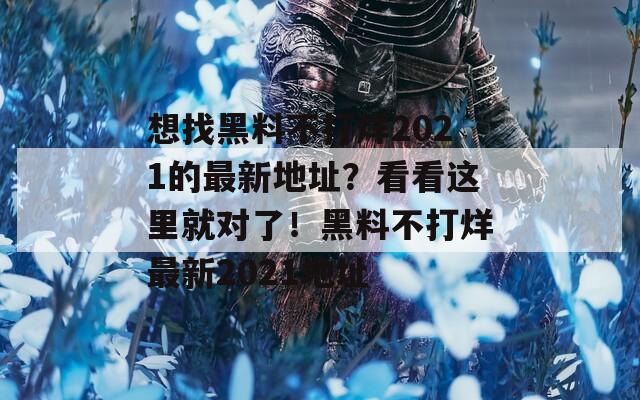 想找黑料不打烊2021的最新地址？看看这里就对了！黑料不打烊最新2021地址