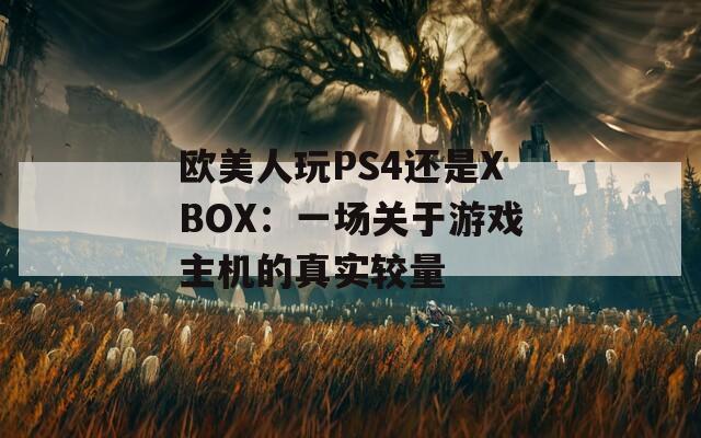 欧美人玩PS4还是XBOX：一场关于游戏主机的真实较量