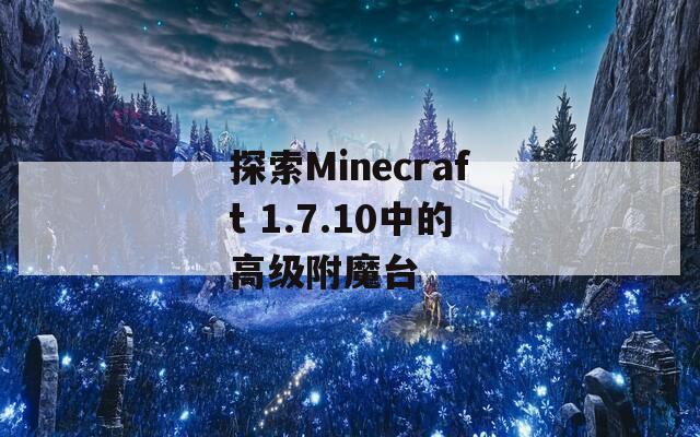 探索Minecraft 1.7.10中的高级附魔台