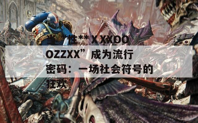 当“性**ⅩXXOOOZZXX”成为流行密码：一场社会符号的狂欢