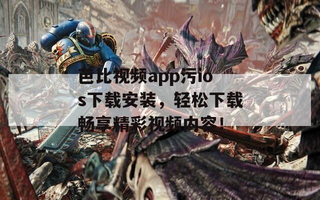 芭比视频app污ios下载安装，轻松下载畅享精彩视频内容！