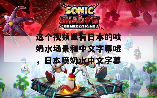这个视频里有日本的喷奶水场景和中文字幕哦，日本喷奶水中文字幕