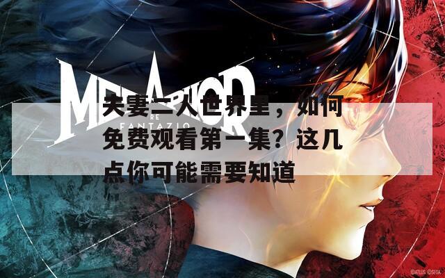 夫妻二人世界里，如何免费观看第一集？这几点你可能需要知道