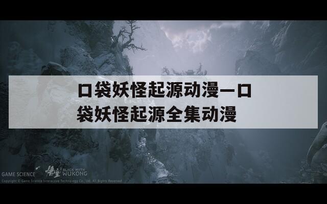 口袋妖怪起源动漫—口袋妖怪起源全集动漫