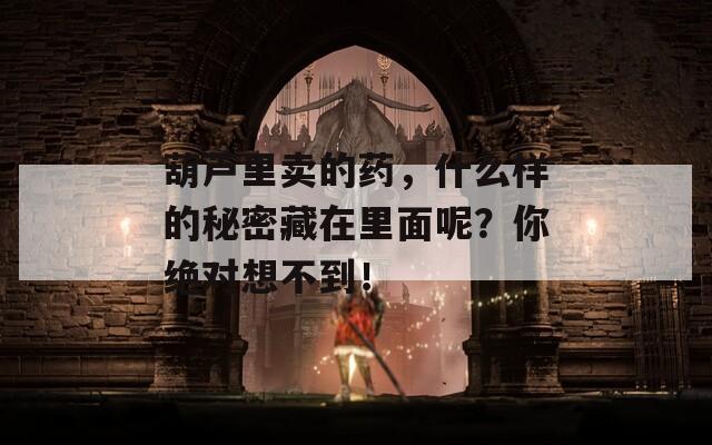 葫芦里卖的药，什么样的秘密藏在里面呢？你绝对想不到！