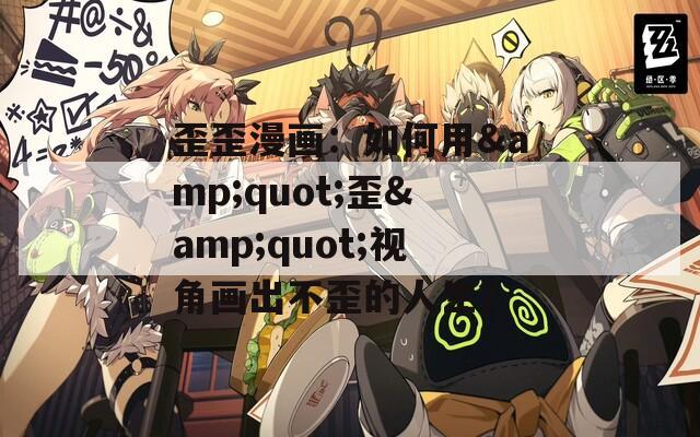 歪歪漫画：如何用&quot;歪&quot;视角画出不歪的人生？